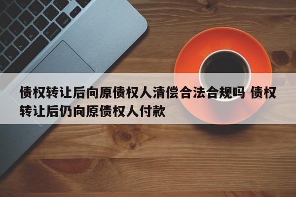 债权转让后向原债权人清偿合法合规吗 债权转让后仍向原债权人付款