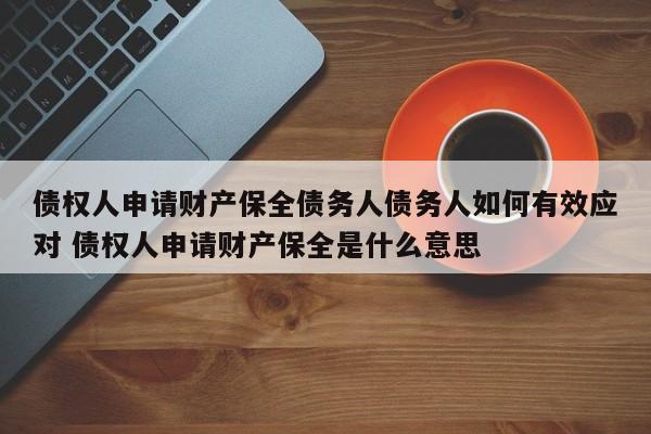 债权人申请财产保全债务人债务人如何有效应对 债权人申请财产保全是什么意思