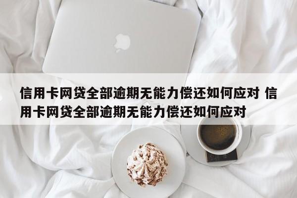 信用卡网贷全部逾期无能力偿还如何应对 信用卡网贷全部逾期无能力偿还如何应对