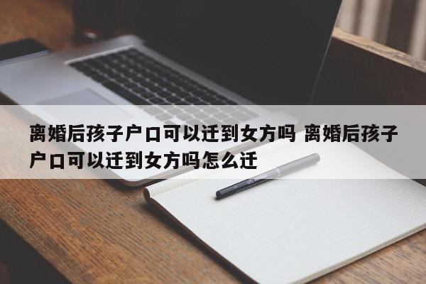 离婚后孩子户口可以迁到女方吗 离婚后孩子户口可以迁到女方吗怎么迁