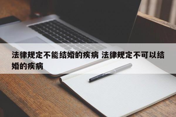 法律规定不能结婚的疾病 法律规定不可以结婚的疾病