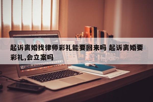 起诉离婚找律师彩礼能要回来吗 起诉离婚要彩礼,会立案吗