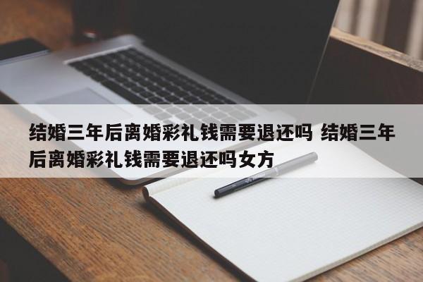 结婚三年后离婚彩礼钱需要退还吗 结婚三年后离婚彩礼钱需要退还吗女方