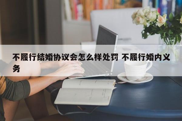 不履行结婚协议会怎么样处罚 不履行婚内义务