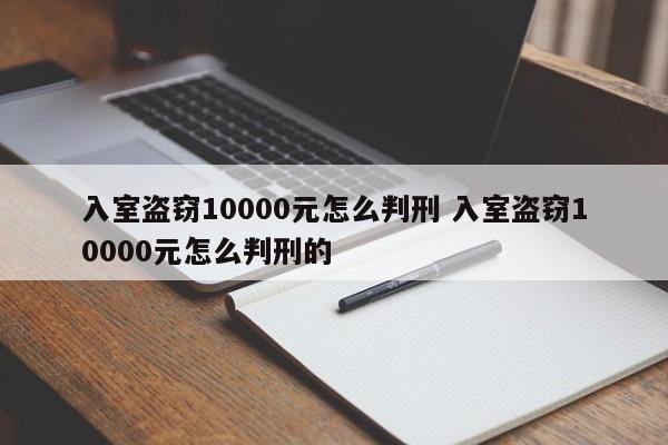 入室盗窃10000元怎么判刑 入室盗窃10000元怎么判刑的