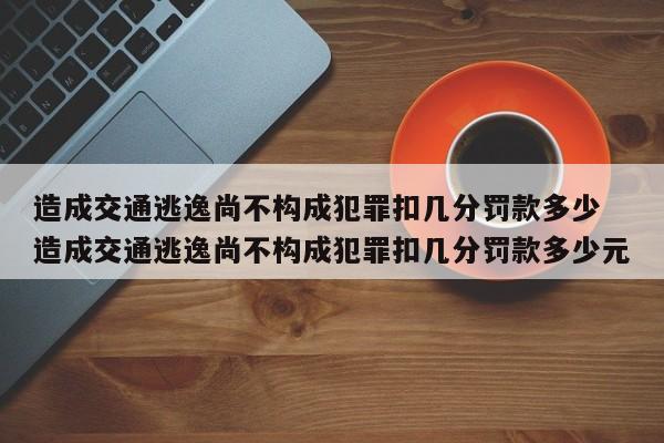 造成交通逃逸尚不构成犯罪扣几分罚款多少 造成交通逃逸尚不构成犯罪扣几分罚款多少元