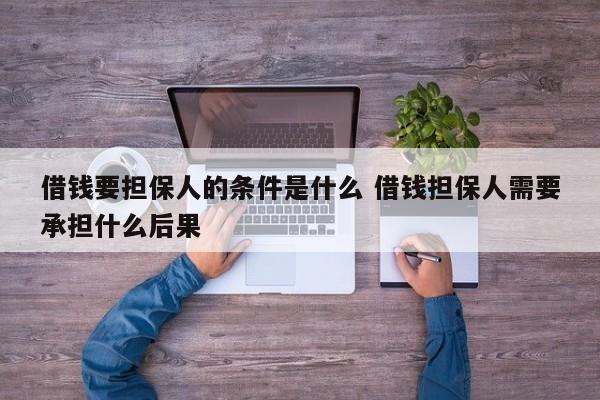 借钱要担保人的条件是什么 借钱担保人需要承担什么后果