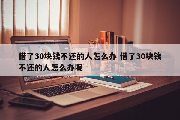 借了30块钱不还的人怎么办 借了30块钱不还的人怎么办呢