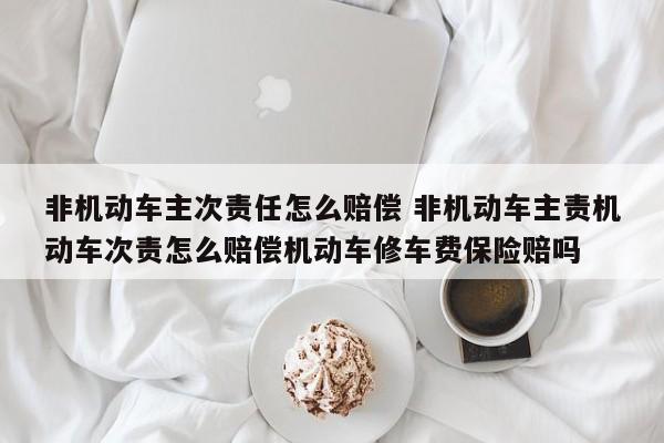 非机动车主次责任怎么赔偿 非机动车主责机动车次责怎么赔偿机动车修车费保险赔吗