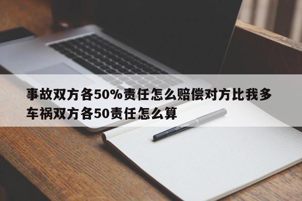 事故双方各50%责任怎么赔偿对方比我多 车祸双方各50责任怎么算